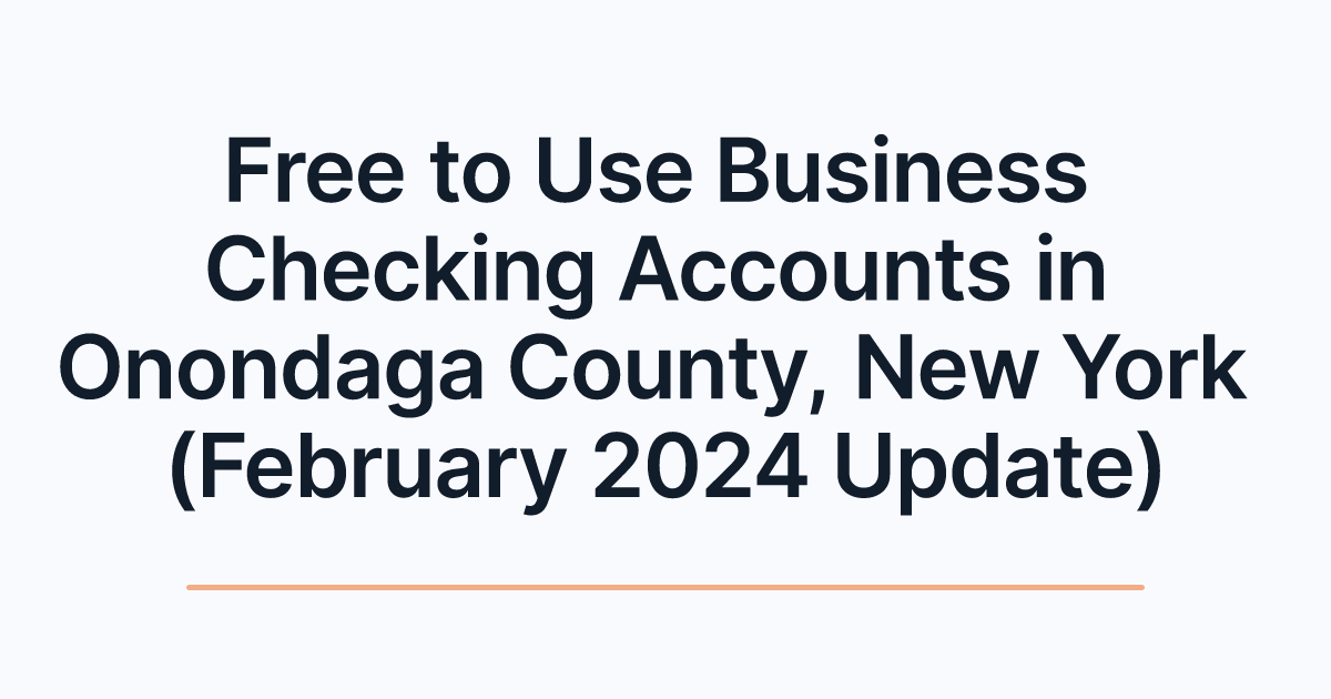Free to Use Business Checking Accounts in Onondaga County, New York (February 2024 Update)